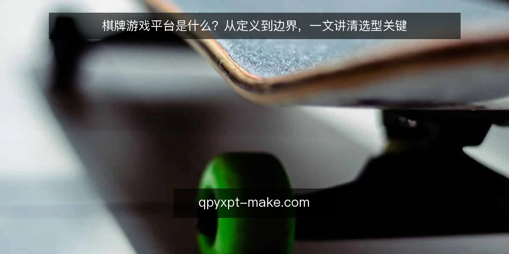 棋牌游戏平台是什么?从定义到边界,一文讲清选型关键 — 棋牌游戏平台是什么?先厘清基本定义 配图