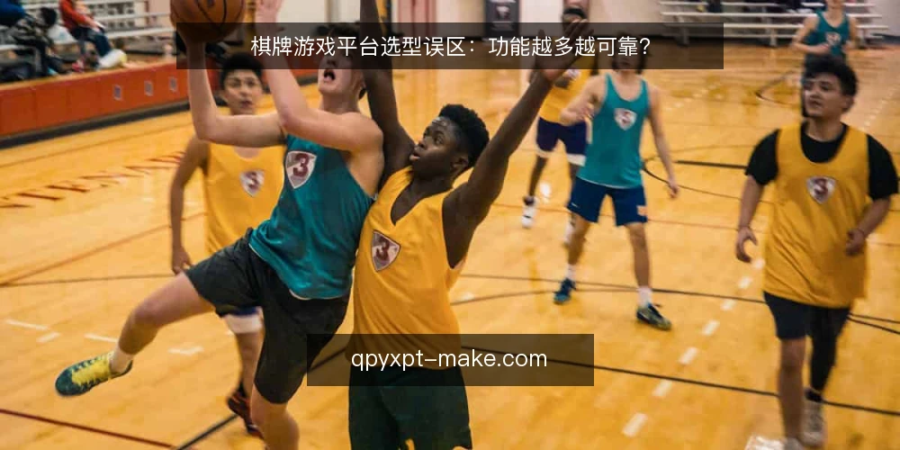棋牌游戏平台选型误区:功能越多越可靠? — 误区一:功能越多平台越可靠 配图