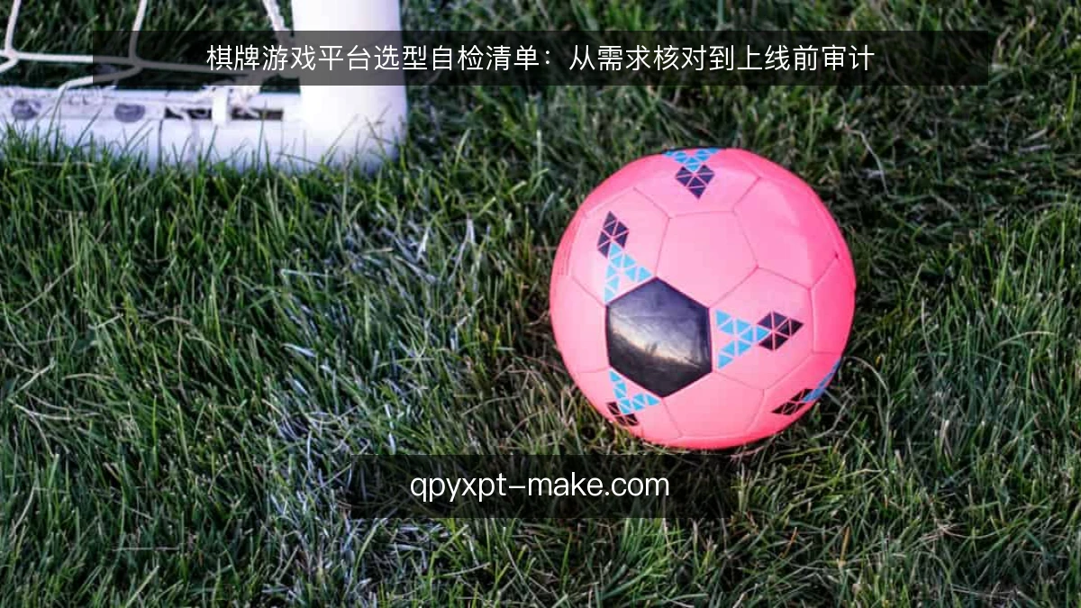 棋牌游戏平台选型自检清单：从需求核对到上线前审计