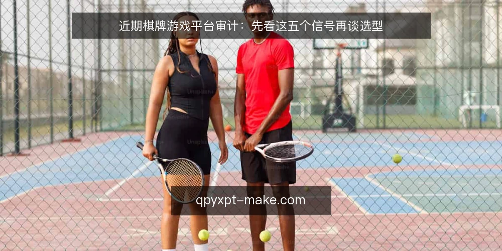 近期棋牌游戏平台审计:先看这五个信号再谈选型 — 为什么现在需要做一次平台审计 配图