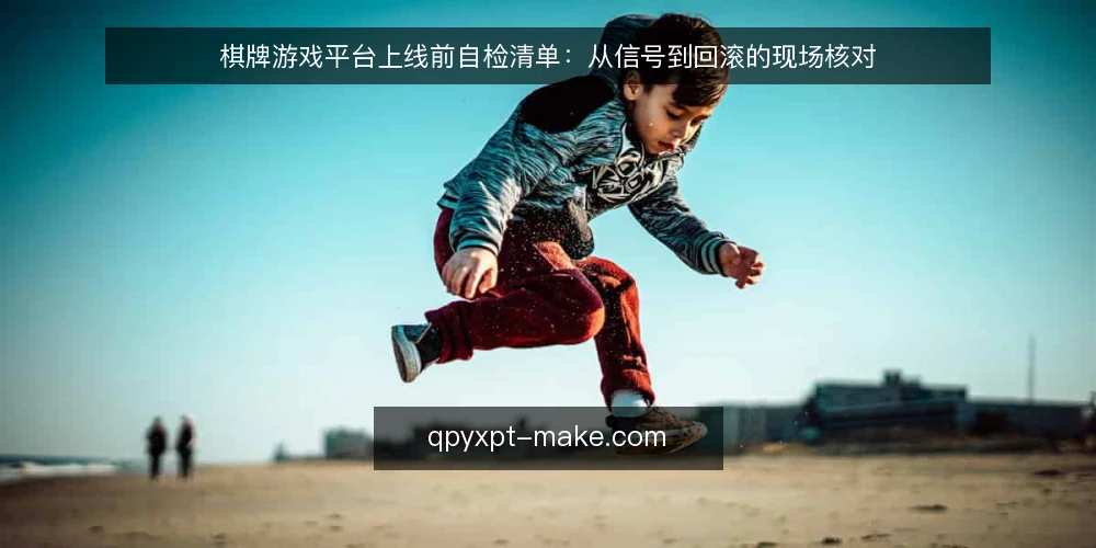 棋牌游戏平台上线前自检清单:从信号到回滚的现场核对 — 先看信号:哪些现象说明平台该查了 配图