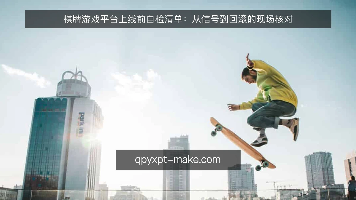 棋牌游戏平台上线前自检清单：从信号到回滚的现场核对