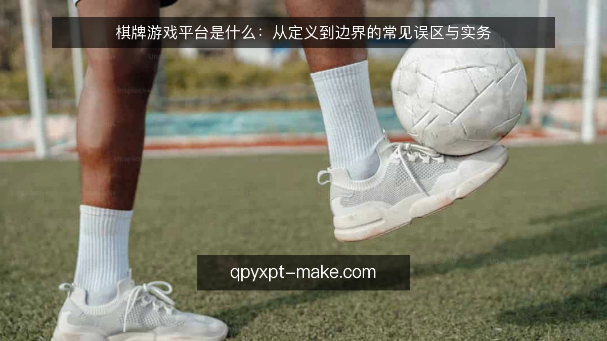 棋牌游戏平台是什么：从定义到边界的常见误区与实务